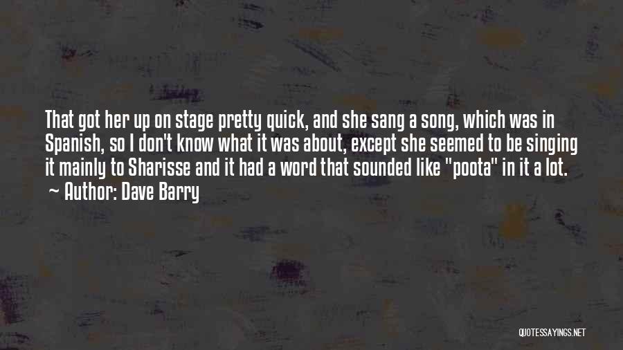 Dave Barry Quotes: That Got Her Up On Stage Pretty Quick, And She Sang A Song, Which Was In Spanish, So I Don't