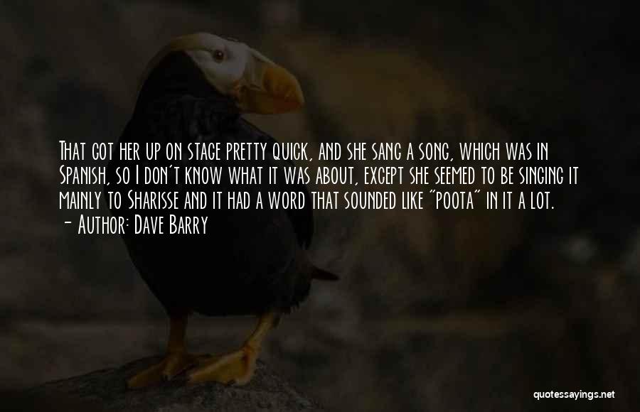Dave Barry Quotes: That Got Her Up On Stage Pretty Quick, And She Sang A Song, Which Was In Spanish, So I Don't