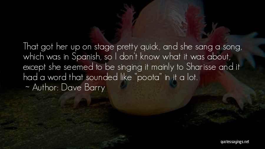 Dave Barry Quotes: That Got Her Up On Stage Pretty Quick, And She Sang A Song, Which Was In Spanish, So I Don't