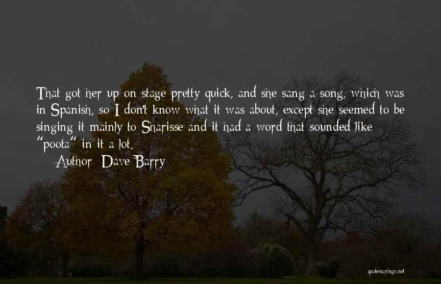 Dave Barry Quotes: That Got Her Up On Stage Pretty Quick, And She Sang A Song, Which Was In Spanish, So I Don't