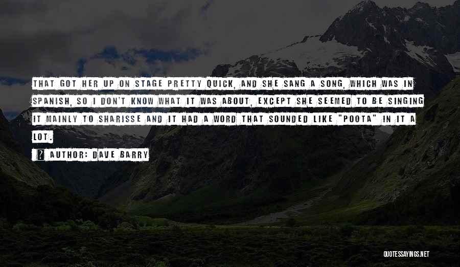 Dave Barry Quotes: That Got Her Up On Stage Pretty Quick, And She Sang A Song, Which Was In Spanish, So I Don't