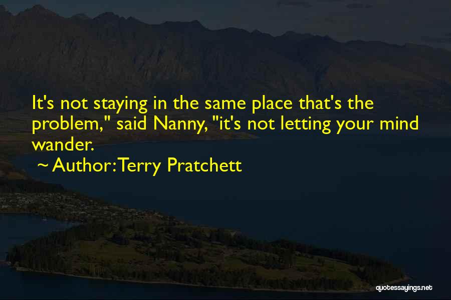 Terry Pratchett Quotes: It's Not Staying In The Same Place That's The Problem, Said Nanny, It's Not Letting Your Mind Wander.