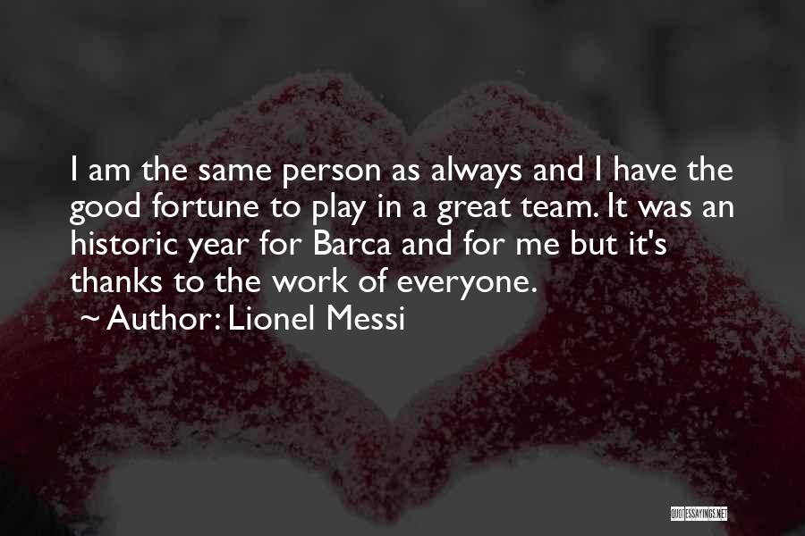 Lionel Messi Quotes: I Am The Same Person As Always And I Have The Good Fortune To Play In A Great Team. It