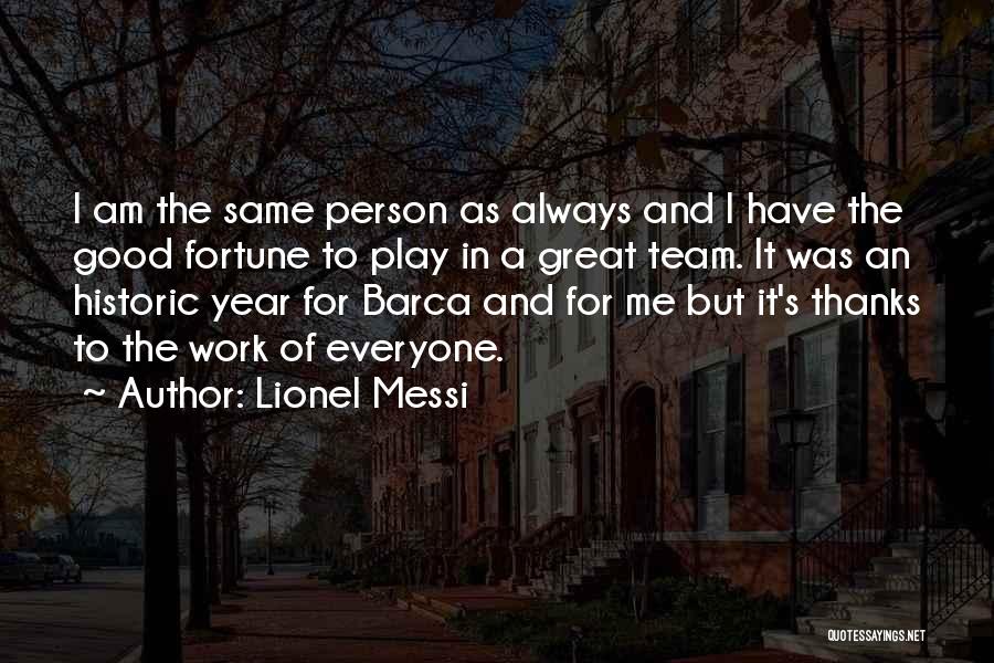 Lionel Messi Quotes: I Am The Same Person As Always And I Have The Good Fortune To Play In A Great Team. It