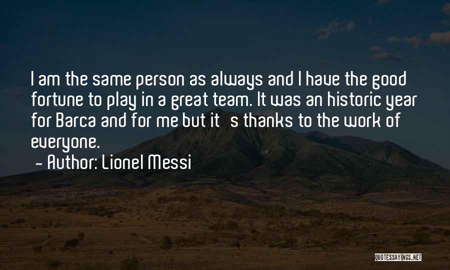 Lionel Messi Quotes: I Am The Same Person As Always And I Have The Good Fortune To Play In A Great Team. It