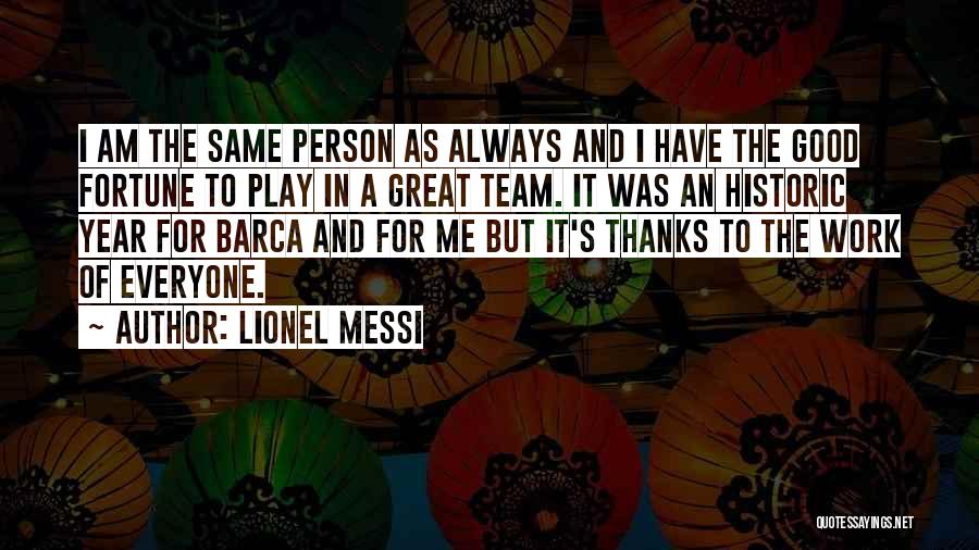 Lionel Messi Quotes: I Am The Same Person As Always And I Have The Good Fortune To Play In A Great Team. It