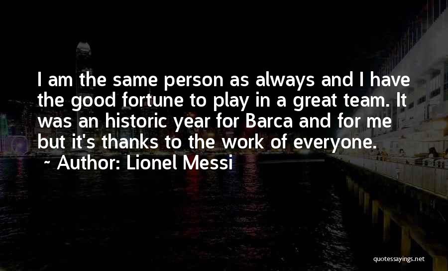 Lionel Messi Quotes: I Am The Same Person As Always And I Have The Good Fortune To Play In A Great Team. It