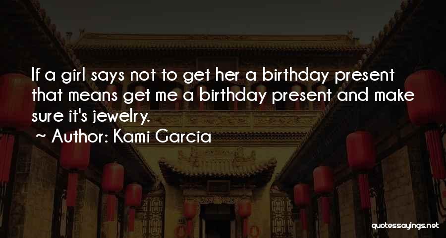 Kami Garcia Quotes: If A Girl Says Not To Get Her A Birthday Present That Means Get Me A Birthday Present And Make