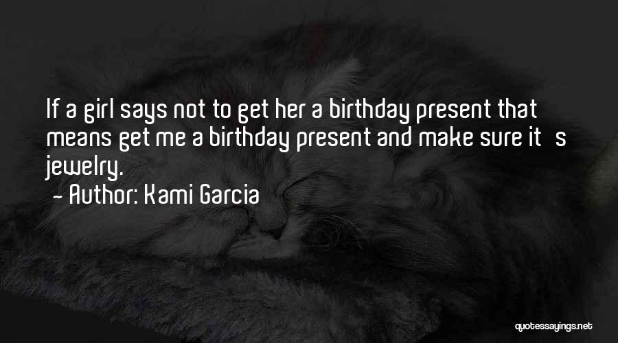 Kami Garcia Quotes: If A Girl Says Not To Get Her A Birthday Present That Means Get Me A Birthday Present And Make