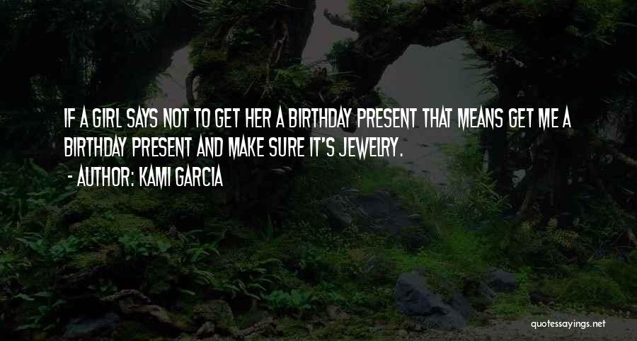 Kami Garcia Quotes: If A Girl Says Not To Get Her A Birthday Present That Means Get Me A Birthday Present And Make