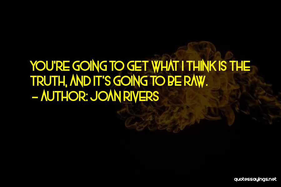 Joan Rivers Quotes: You're Going To Get What I Think Is The Truth, And It's Going To Be Raw.