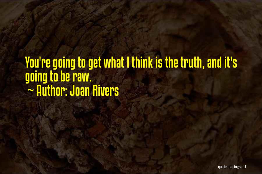 Joan Rivers Quotes: You're Going To Get What I Think Is The Truth, And It's Going To Be Raw.