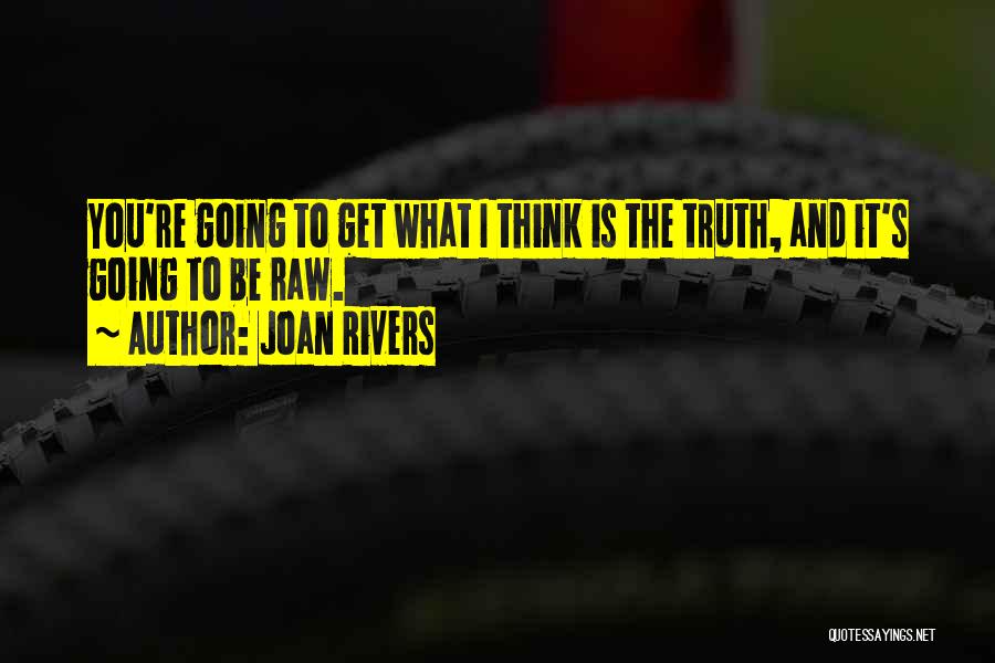 Joan Rivers Quotes: You're Going To Get What I Think Is The Truth, And It's Going To Be Raw.