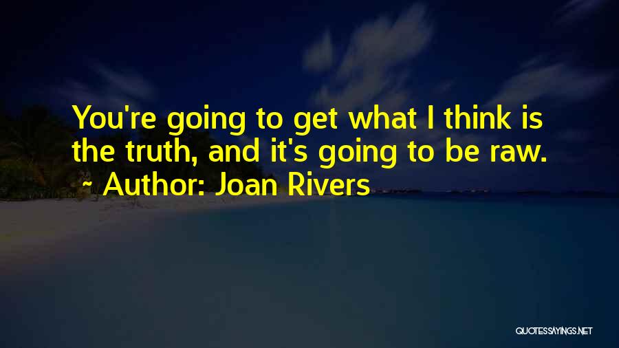 Joan Rivers Quotes: You're Going To Get What I Think Is The Truth, And It's Going To Be Raw.