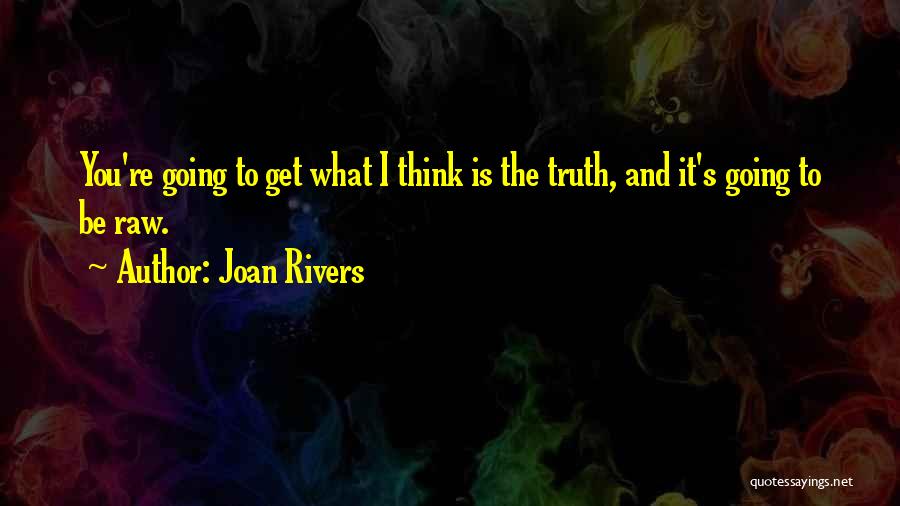 Joan Rivers Quotes: You're Going To Get What I Think Is The Truth, And It's Going To Be Raw.