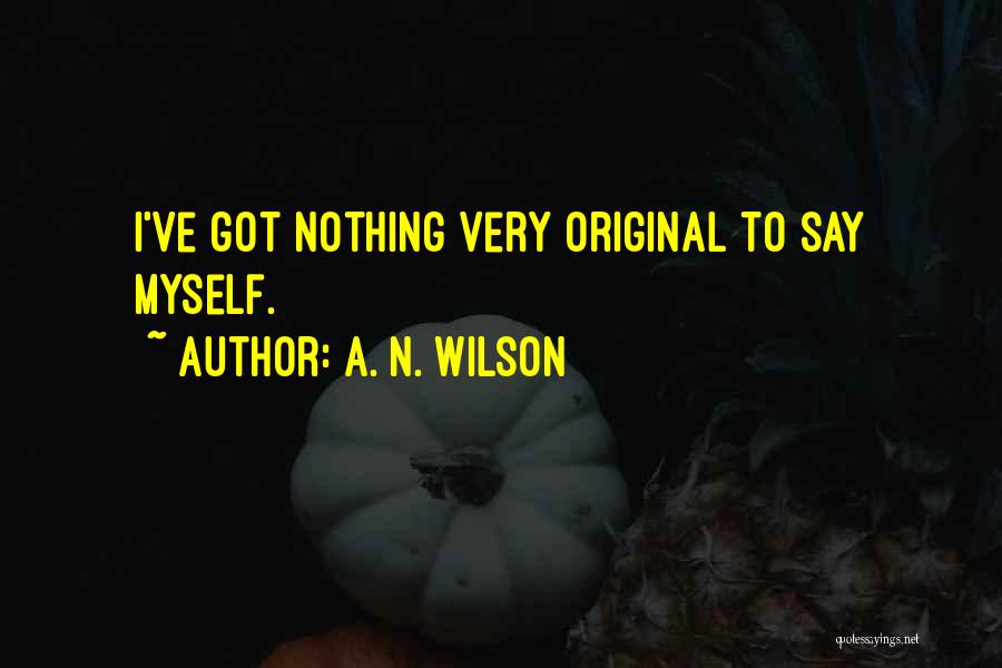 A. N. Wilson Quotes: I've Got Nothing Very Original To Say Myself.