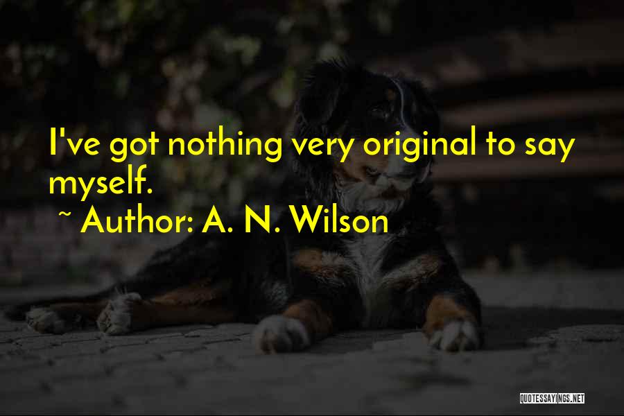A. N. Wilson Quotes: I've Got Nothing Very Original To Say Myself.