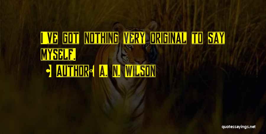 A. N. Wilson Quotes: I've Got Nothing Very Original To Say Myself.