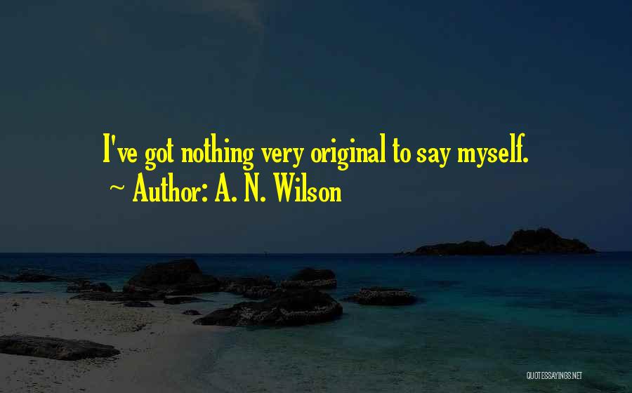 A. N. Wilson Quotes: I've Got Nothing Very Original To Say Myself.