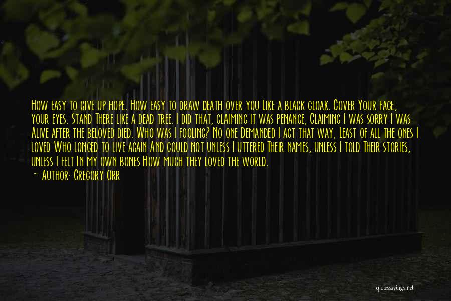 Gregory Orr Quotes: How Easy To Give Up Hope. How Easy To Draw Death Over You Like A Black Cloak. Cover Your Face,