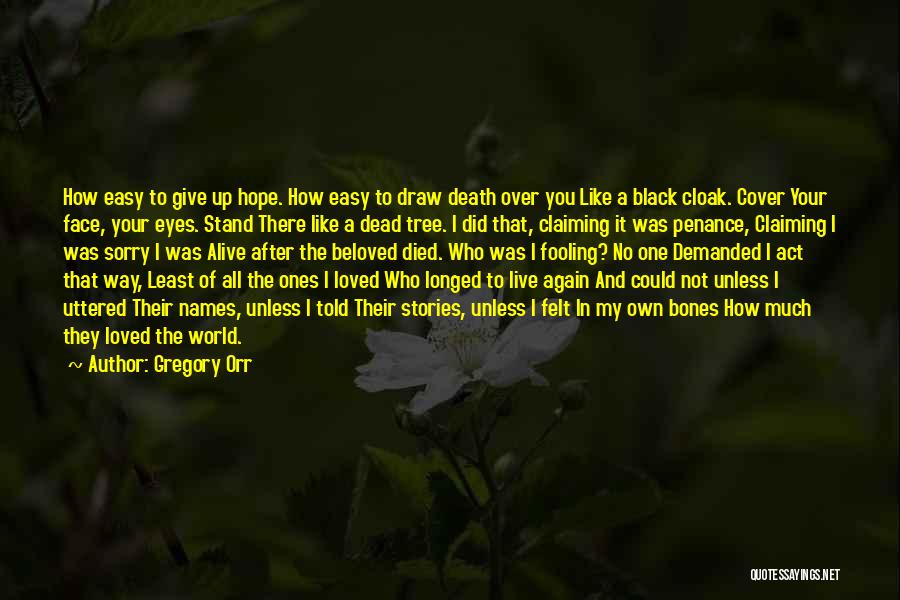 Gregory Orr Quotes: How Easy To Give Up Hope. How Easy To Draw Death Over You Like A Black Cloak. Cover Your Face,