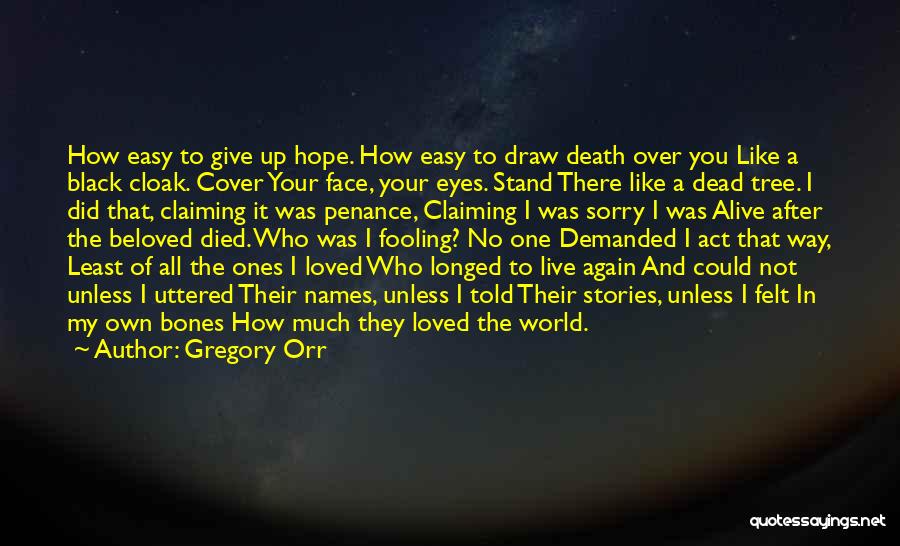 Gregory Orr Quotes: How Easy To Give Up Hope. How Easy To Draw Death Over You Like A Black Cloak. Cover Your Face,