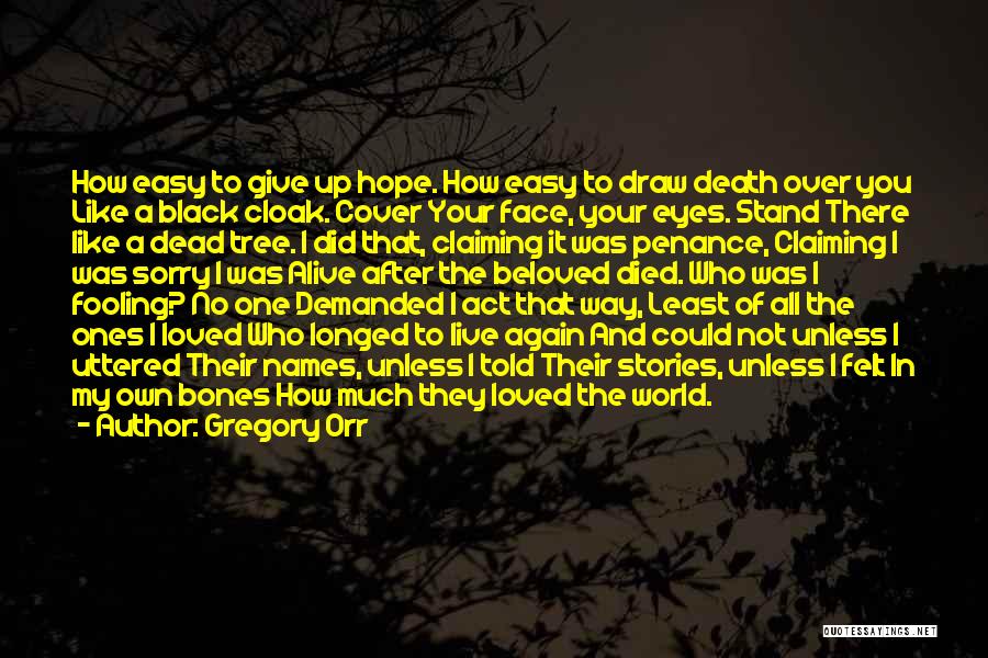 Gregory Orr Quotes: How Easy To Give Up Hope. How Easy To Draw Death Over You Like A Black Cloak. Cover Your Face,