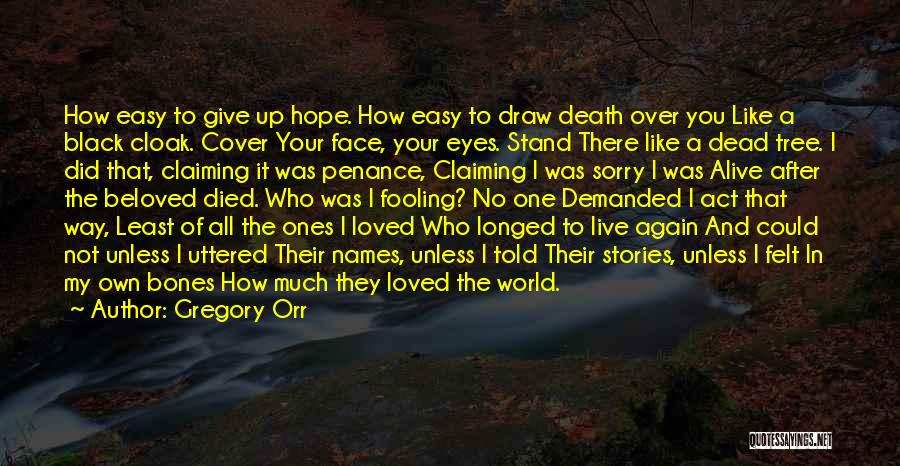 Gregory Orr Quotes: How Easy To Give Up Hope. How Easy To Draw Death Over You Like A Black Cloak. Cover Your Face,