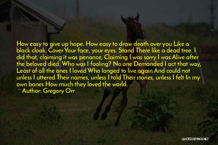 Gregory Orr Quotes: How Easy To Give Up Hope. How Easy To Draw Death Over You Like A Black Cloak. Cover Your Face,