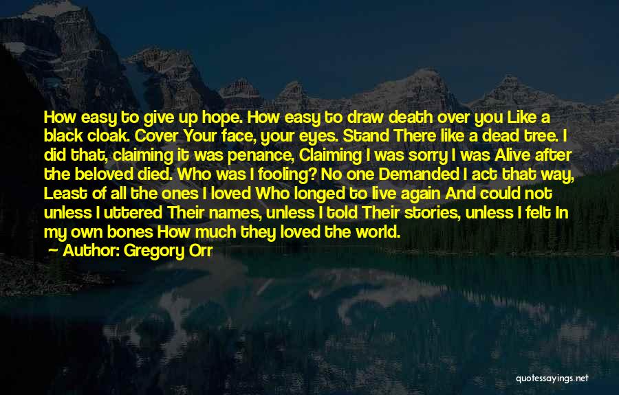 Gregory Orr Quotes: How Easy To Give Up Hope. How Easy To Draw Death Over You Like A Black Cloak. Cover Your Face,