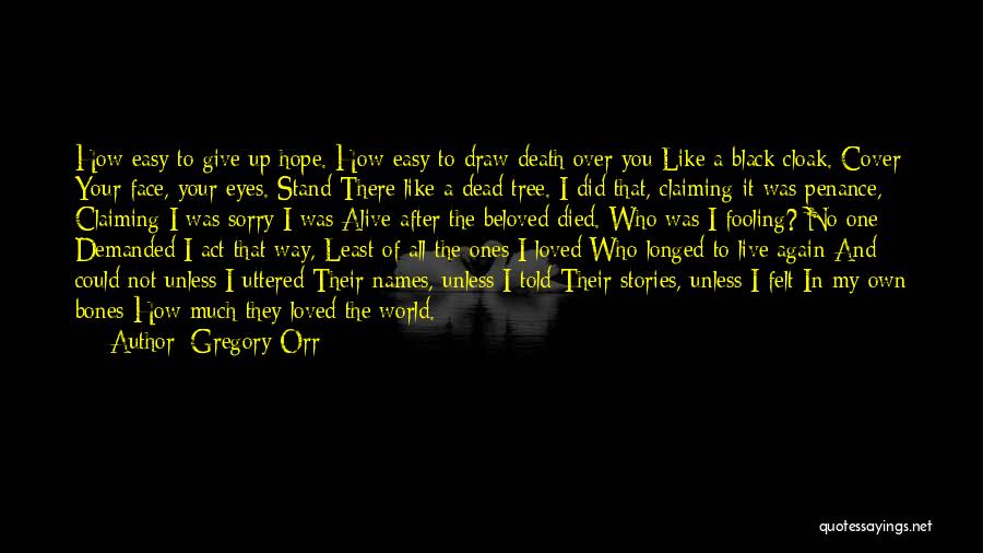 Gregory Orr Quotes: How Easy To Give Up Hope. How Easy To Draw Death Over You Like A Black Cloak. Cover Your Face,