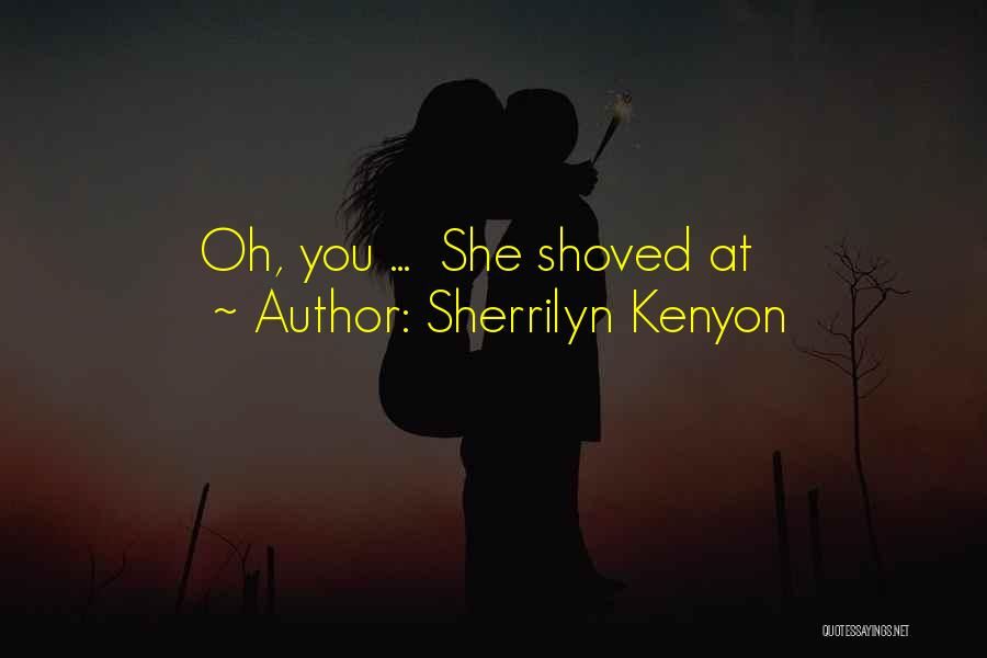 Sherrilyn Kenyon Quotes: Oh, You ... She Shoved At