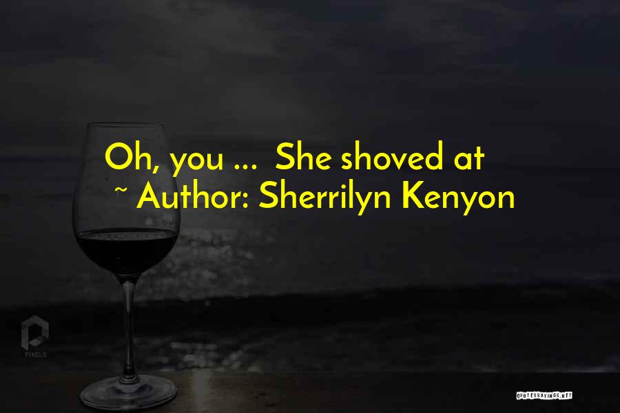 Sherrilyn Kenyon Quotes: Oh, You ... She Shoved At