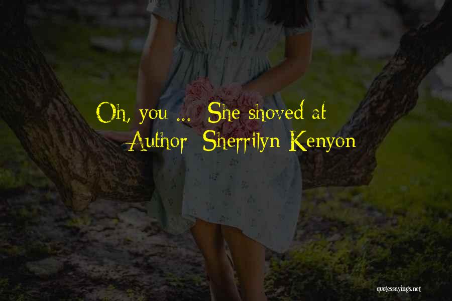 Sherrilyn Kenyon Quotes: Oh, You ... She Shoved At