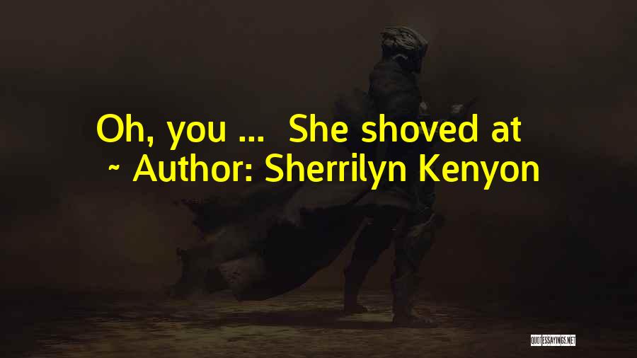 Sherrilyn Kenyon Quotes: Oh, You ... She Shoved At
