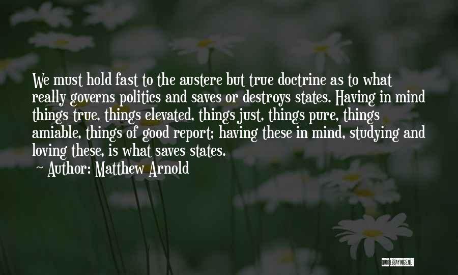 Matthew Arnold Quotes: We Must Hold Fast To The Austere But True Doctrine As To What Really Governs Politics And Saves Or Destroys