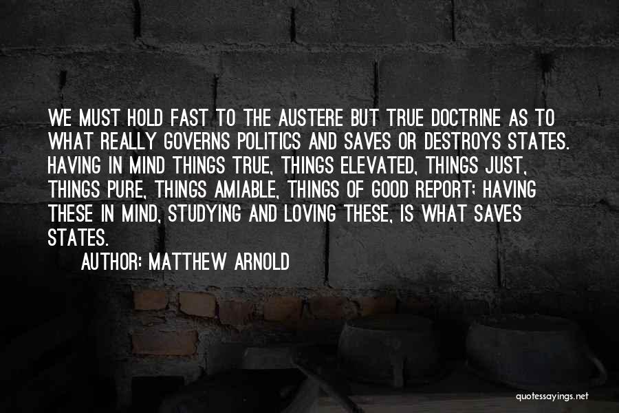 Matthew Arnold Quotes: We Must Hold Fast To The Austere But True Doctrine As To What Really Governs Politics And Saves Or Destroys