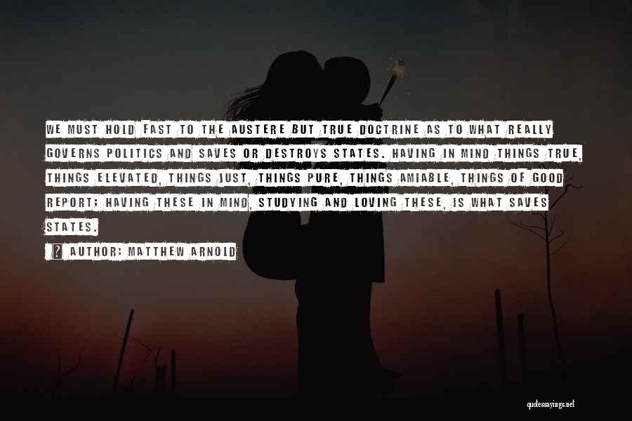 Matthew Arnold Quotes: We Must Hold Fast To The Austere But True Doctrine As To What Really Governs Politics And Saves Or Destroys