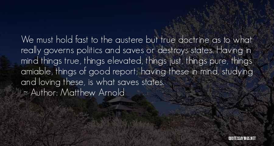 Matthew Arnold Quotes: We Must Hold Fast To The Austere But True Doctrine As To What Really Governs Politics And Saves Or Destroys