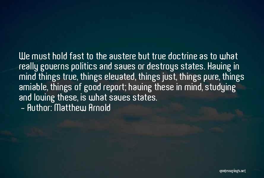 Matthew Arnold Quotes: We Must Hold Fast To The Austere But True Doctrine As To What Really Governs Politics And Saves Or Destroys