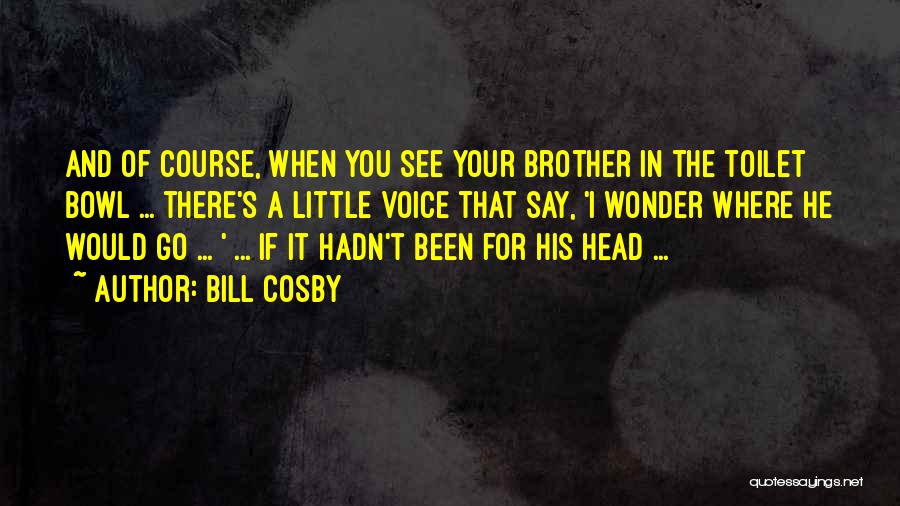 Bill Cosby Quotes: And Of Course, When You See Your Brother In The Toilet Bowl ... There's A Little Voice That Say, 'i