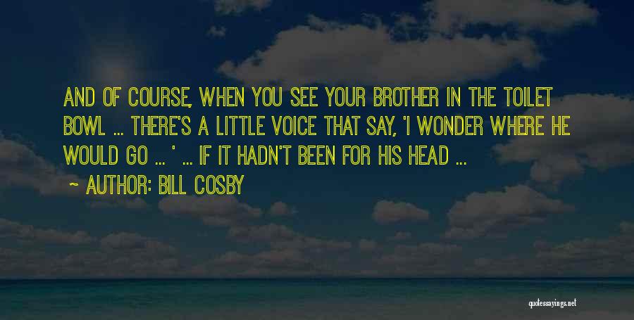 Bill Cosby Quotes: And Of Course, When You See Your Brother In The Toilet Bowl ... There's A Little Voice That Say, 'i