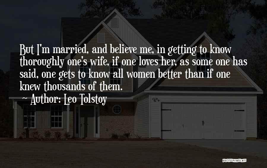Leo Tolstoy Quotes: But I'm Married, And Believe Me, In Getting To Know Thoroughly One's Wife, If One Loves Her, As Some One