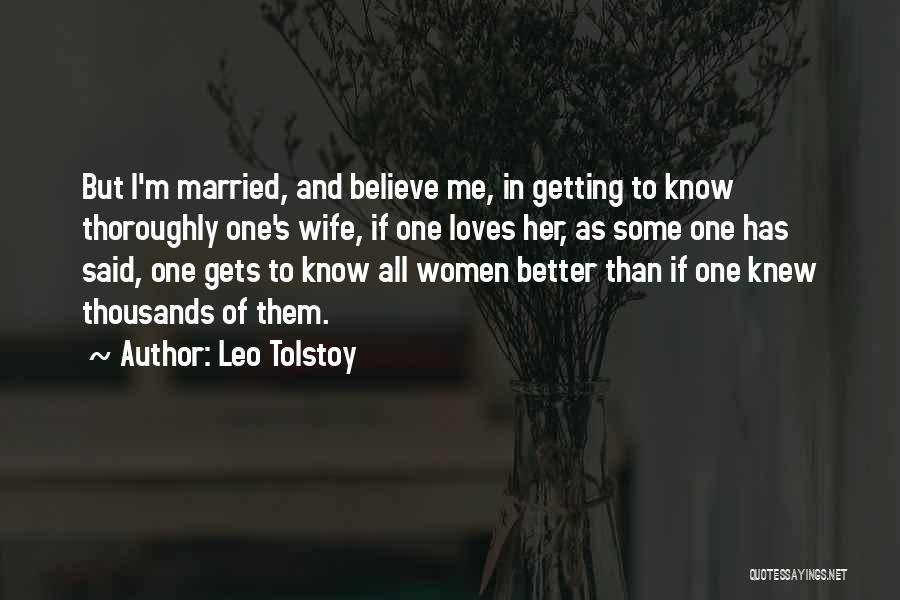Leo Tolstoy Quotes: But I'm Married, And Believe Me, In Getting To Know Thoroughly One's Wife, If One Loves Her, As Some One