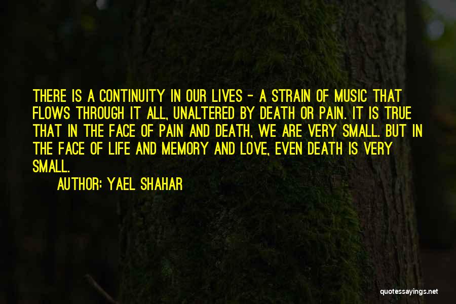Yael Shahar Quotes: There Is A Continuity In Our Lives - A Strain Of Music That Flows Through It All, Unaltered By Death