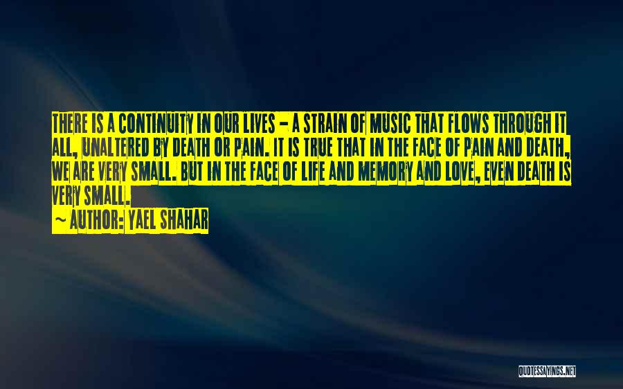 Yael Shahar Quotes: There Is A Continuity In Our Lives - A Strain Of Music That Flows Through It All, Unaltered By Death