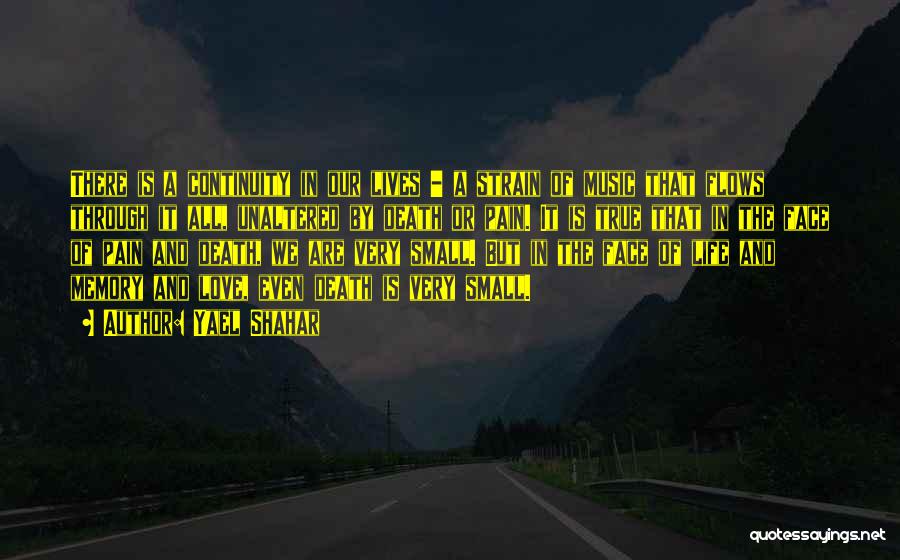Yael Shahar Quotes: There Is A Continuity In Our Lives - A Strain Of Music That Flows Through It All, Unaltered By Death