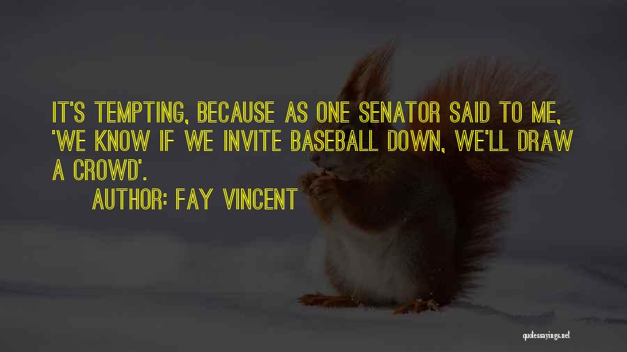 Fay Vincent Quotes: It's Tempting, Because As One Senator Said To Me, 'we Know If We Invite Baseball Down, We'll Draw A Crowd'.