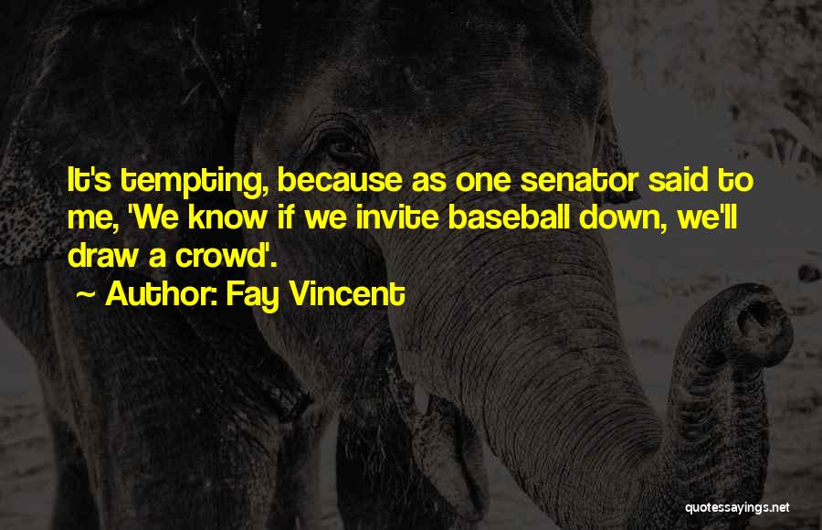Fay Vincent Quotes: It's Tempting, Because As One Senator Said To Me, 'we Know If We Invite Baseball Down, We'll Draw A Crowd'.