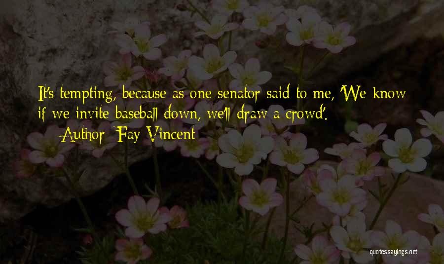 Fay Vincent Quotes: It's Tempting, Because As One Senator Said To Me, 'we Know If We Invite Baseball Down, We'll Draw A Crowd'.